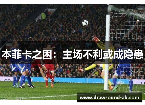 本菲卡之困：主场不利或成隐患