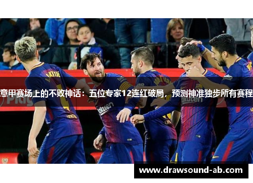 意甲赛场上的不败神话：五位专家12连红破局，预测神准独步所有赛程